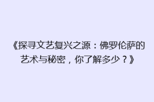 《探寻文艺复兴之源：佛罗伦萨的艺术与秘密，你了解多少？》
