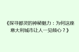 《探寻都灵的神秘魅力：为何这座意大利城市让人一见倾心？》