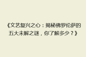 《文艺复兴之心：揭秘佛罗伦萨的五大未解之谜，你了解多少？》