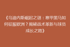 《乌迪内斯崛起之谜：意甲黑马如何征服欧洲？揭秘战术革新与球员成长之路》
