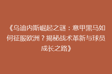 《乌迪内斯崛起之谜:意甲黑马如何征服欧洲?揭秘战术革新与球员成长之路》