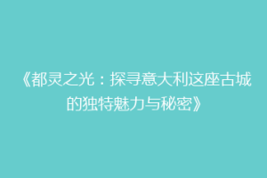 《都灵之光：探寻意大利这座古城的独特魅力与秘密》