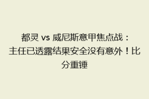 都灵 vs 威尼斯意甲焦点战：主任已透露结果安全没有意外！比分重锤