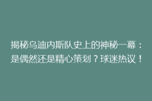 揭秘乌迪内斯队史上的神秘一幕：是偶然还是精心策划？球迷热议！