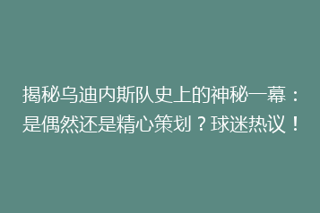 揭秘乌迪内斯队史上的神秘一幕:是偶然还是精心策划?球迷热议!