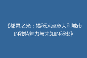 《都灵之光：揭秘这座意大利城市的独特魅力与未知的秘密》