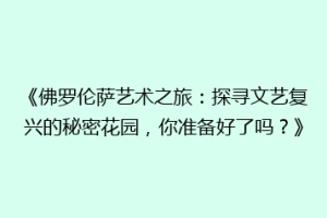 《佛罗伦萨艺术之旅：探寻文艺复兴的秘密花园，你准备好了吗？》