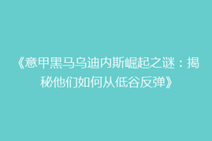 《意甲黑马乌迪内斯崛起之谜：揭秘他们如何从低谷反弹》