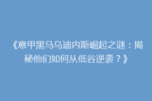 《意甲黑马乌迪内斯崛起之谜：揭秘他们如何从低谷逆袭？》