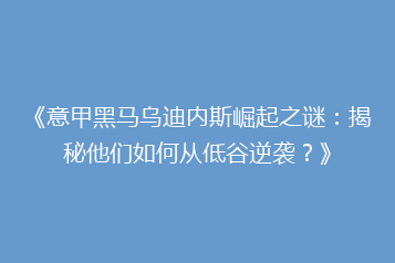 《意甲黑马乌迪内斯崛起之谜:揭秘他们如何从低谷逆袭?》