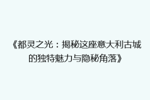 《都灵之光：揭秘这座意大利古城的独特魅力与隐秘角落》