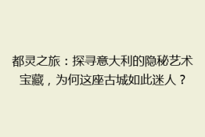 都灵之旅：探寻意大利的隐秘艺术宝藏，为何这座古城如此迷人？