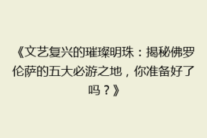 《文艺复兴的璀璨明珠：揭秘佛罗伦萨的五大必游之地，你准备好了吗？》
