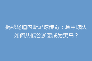 揭秘乌迪内斯足球传奇:意甲球队如何从低谷逆袭成为黑马?