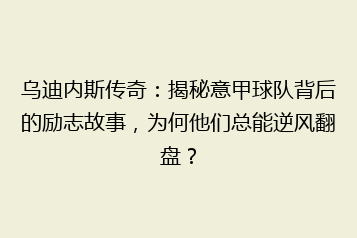 乌迪内斯传奇:揭秘意甲球队背后的励志故事,为何他们总能逆风翻盘?