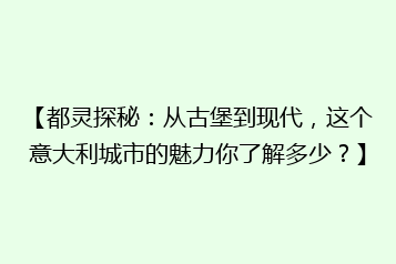 【都灵探秘:从古堡到现代,这个意大利城市的魅力你了解多少?】