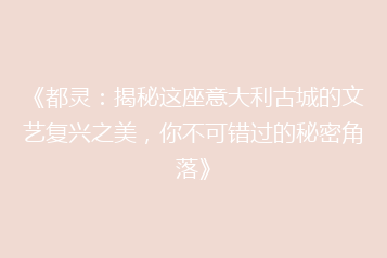 《都灵:揭秘这座意大利古城的文艺复兴之美,你不可错过的秘密角落》