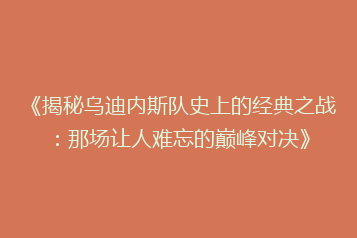 《揭秘乌迪内斯队史上的经典之战:那场让人难忘的巅峰对决》
