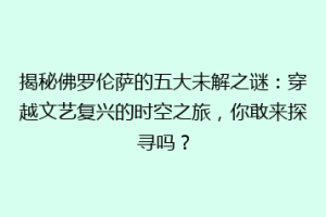 揭秘佛罗伦萨的五大未解之谜：穿越文艺复兴的时空之旅，你敢来探寻吗？