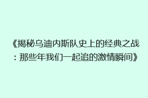 《揭秘乌迪内斯队史上的经典之战：那些年我们一起追的激情瞬间》