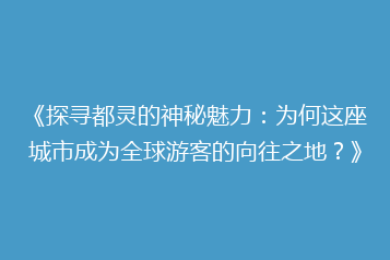 《探寻都灵的神秘魅力:为何这座城市成为全球游客的向往之地?》