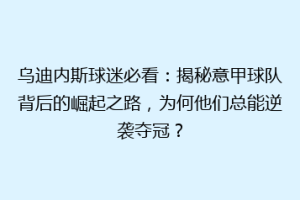 乌迪内斯球迷必看：揭秘意甲球队背后的崛起之路，为何他们总能逆袭夺冠？