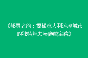 《都灵之韵：揭秘意大利这座城市的独特魅力与隐藏宝藏》