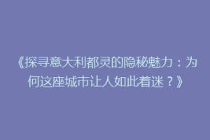 《探寻意大利都灵的隐秘魅力：为何这座城市让人如此着迷？》