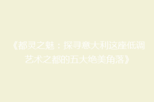 《都灵之魅：探寻意大利这座低调艺术之都的五大绝美角落》