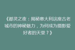 《都灵之夜：揭秘意大利这座古老城市的神秘魅力，为何成为摄影爱好者的天堂？》