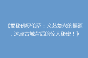 《揭秘佛罗伦萨：文艺复兴的摇篮，这座古城背后的惊人秘密！》