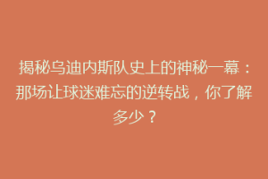 揭秘乌迪内斯队史上的神秘一幕：那场让球迷难忘的逆转战，你了解多少？