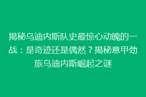 揭秘乌迪内斯队史最惊心动魄的一战：是奇迹还是偶然？揭秘意甲劲旅乌迪内斯崛起之谜
