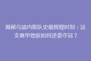 揭秘乌迪内斯队史最辉煌时刻：这支意甲劲旅如何逆袭夺冠？