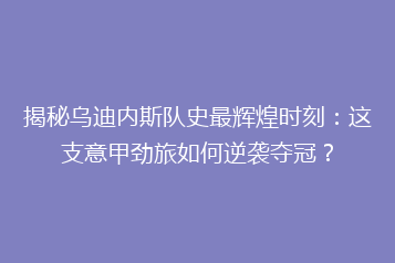 揭秘乌迪内斯队史最辉煌时刻:这支意甲劲旅如何逆袭夺冠?