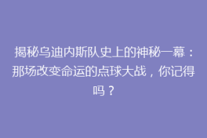 揭秘乌迪内斯队史上的神秘一幕：那场改变命运的点球大战，你记得吗？
