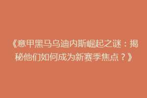 《意甲黑马乌迪内斯崛起之谜：揭秘他们如何成为新赛季焦点？》