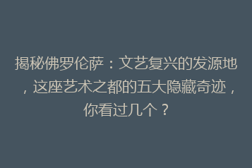揭秘佛罗伦萨:文艺复兴的发源地,这座艺术之都的五大隐藏奇迹,你看过几个?