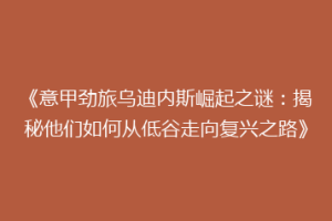 《意甲劲旅乌迪内斯崛起之谜：揭秘他们如何从低谷走向复兴之路》