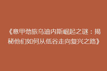 《意甲劲旅乌迪内斯崛起之谜:揭秘他们如何从低谷走向复兴之路》