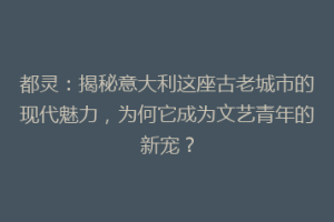 都灵：揭秘意大利这座古老城市的现代魅力，为何它成为文艺青年的新宠？