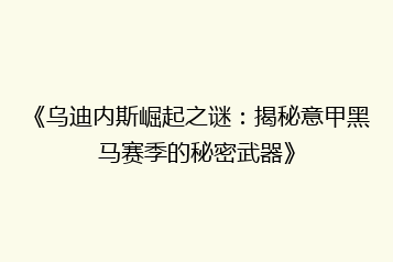 《乌迪内斯崛起之谜:揭秘意甲黑马赛季的秘密武器》