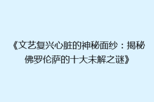 《文艺复兴心脏的神秘面纱：揭秘佛罗伦萨的十大未解之谜》