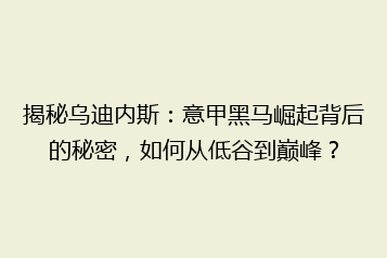 揭秘乌迪内斯:意甲黑马崛起背后的秘密,如何从低谷到巅峰?