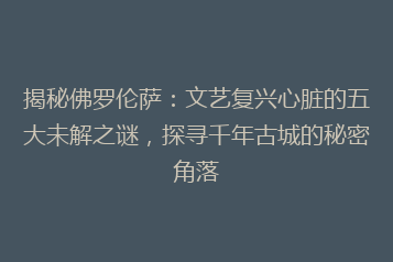 揭秘佛罗伦萨:文艺复兴心脏的五大未解之谜,探寻千年古城的秘密角落