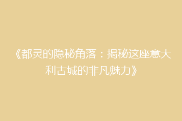 《都灵的隐秘角落:揭秘这座意大利古城的非凡魅力》