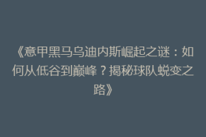 《意甲黑马乌迪内斯崛起之谜：如何从低谷到巅峰？揭秘球队蜕变之路》
