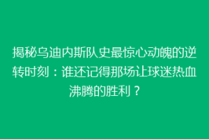揭秘乌迪内斯队史最惊心动魄的逆转时刻：谁还记得那场让球迷热血沸腾的胜利？