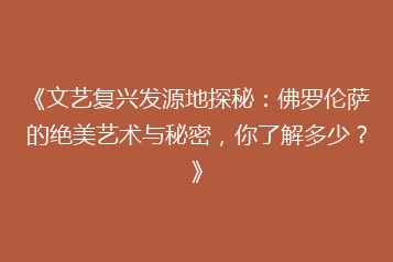 《文艺复兴发源地探秘:佛罗伦萨的绝美艺术与秘密,你了解多少?》