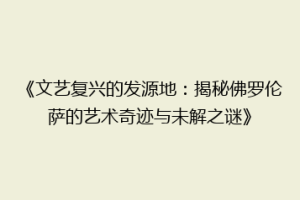 《文艺复兴的发源地：揭秘佛罗伦萨的艺术奇迹与未解之谜》